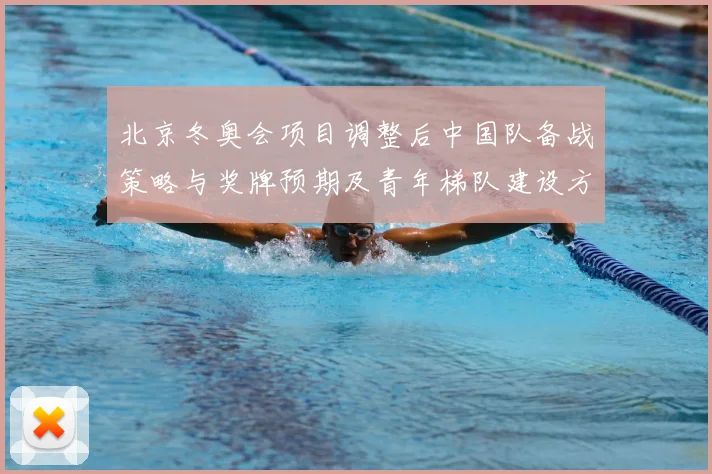 北京冬奥会项目调整后中国队备战策略与奖牌预期及青年梯队建设方向