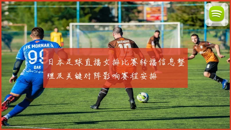 日本足球直播女排比赛转播信息整理及关键对阵影响赛程安排