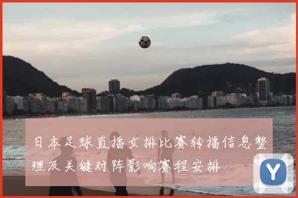 日本足球直播女排比赛转播信息整理及关键对阵影响赛程安排