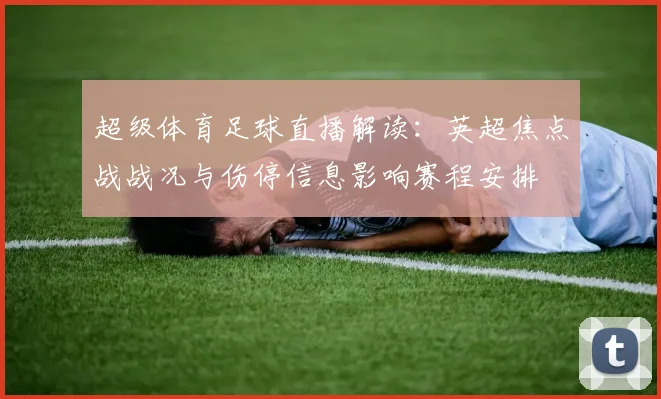 超级体育足球直播解读：英超焦点战战况与伤停信息影响赛程安排