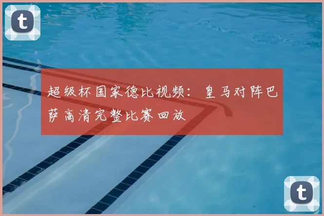 超级杯国家德比视频：皇马对阵巴萨高清完整比赛回放